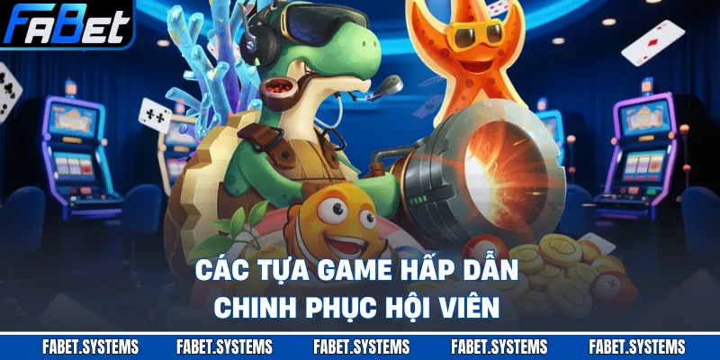 Các tựa game hấp dẫn chinh phục hội viên