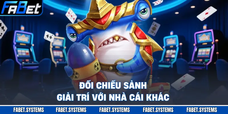 Đối chiếu sảnh giải trí với nhà cái khác