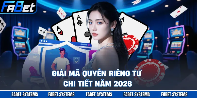 Giải mã quyền riêng tư chi tiết năm 2026