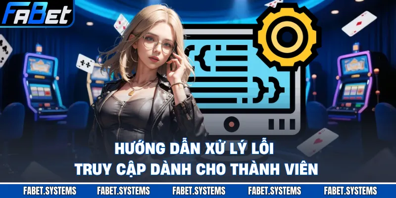 Hướng dẫn xử lý lỗi truy cập dành cho thành viên
