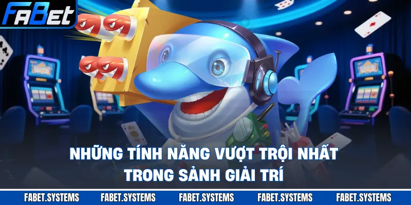 Những tính năng vượt trội nhất trong sảnh giải trí