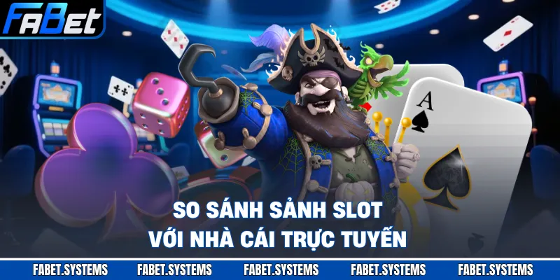 So sánh sảnh slot với nhà cái trực tuyến