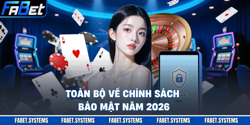 Toàn bộ về chính sách bảo mật năm 2026